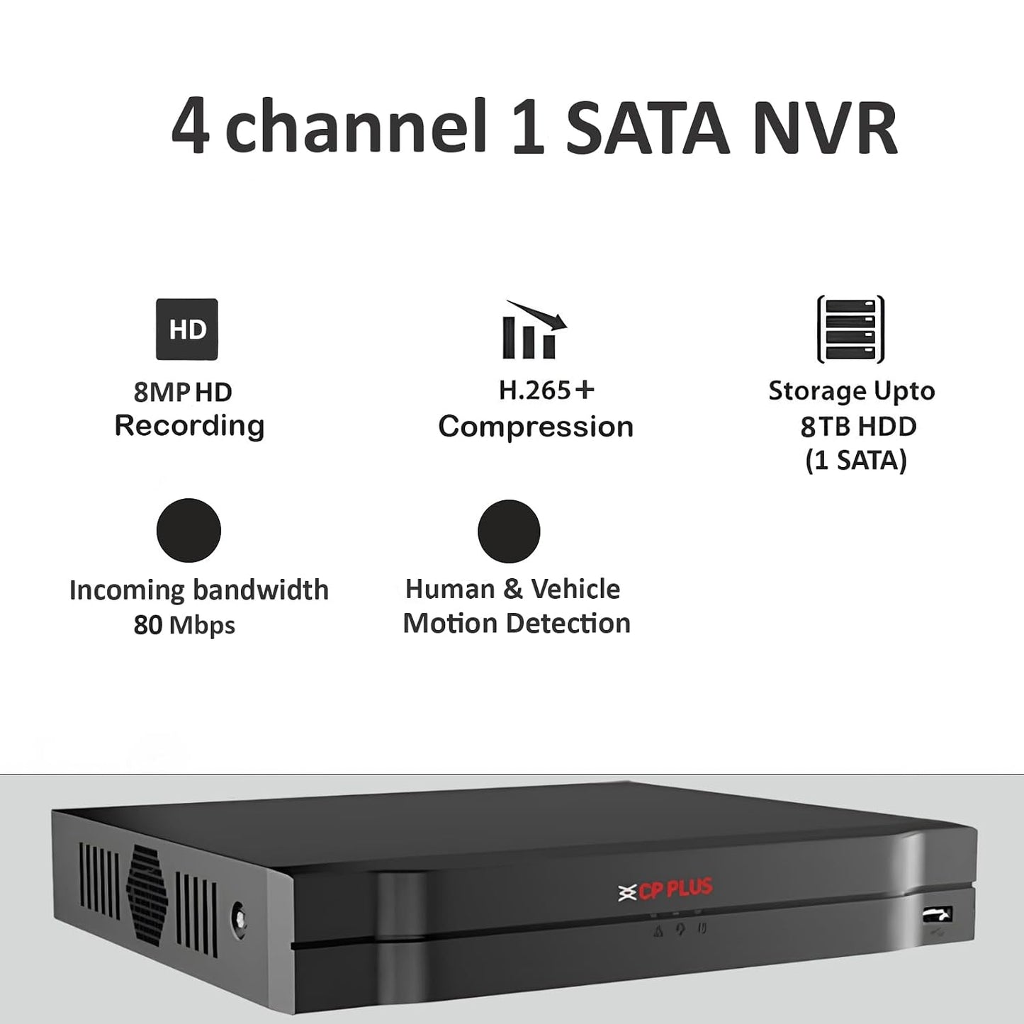 CP Plus 4Ch. Network Video Recorder, Max 80Mbps Network Bandwidth, Instastream/H.265/Smart H.264+, Up to 8MP Resolution, Support 1 SATA HDDs up to 8TB, 2 USB Ports(USB2.0) [CP-UNR-104F1]